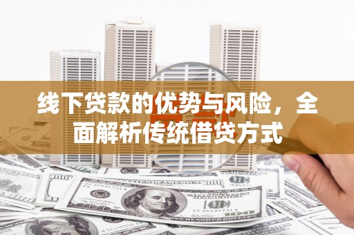新昌线下贷款的优势与风险，全面解析传统借贷方式