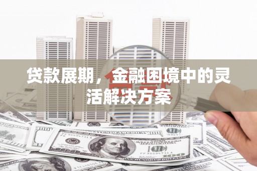 温江贷款展期，金融困境中的灵活解决方案