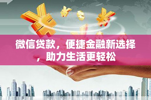 施秉微信贷款，便捷金融新选择，助力生活更轻松