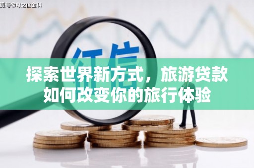 陵水探索世界新方式，旅游贷款如何改变你的旅行体验