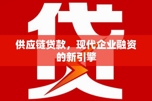 辽阳供应链贷款，现代企业融资的新引擎