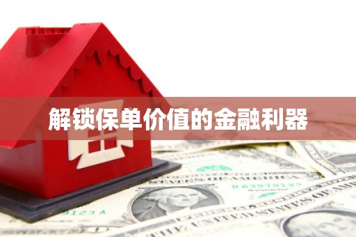 咸丰解锁保单价值的金融利器