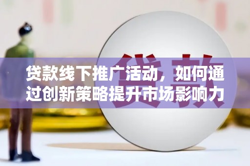 布拖贷款线下推广活动，如何通过创新策略提升市场影响力