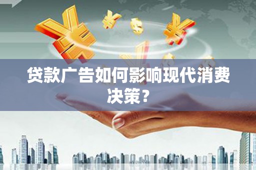 应县贷款广告如何影响现代消费决策？