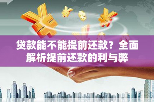 长寿贷款能不能提前还款？全面解析提前还款的利与弊