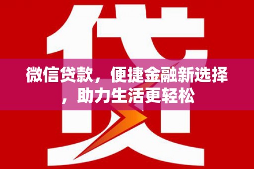河池微信贷款，便捷金融新选择，助力生活更轻松