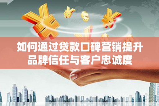 天元如何通过贷款口碑营销提升品牌信任与客户忠诚度