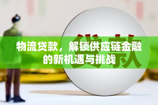 浈江物流贷款，解锁供应链金融的新机遇与挑战