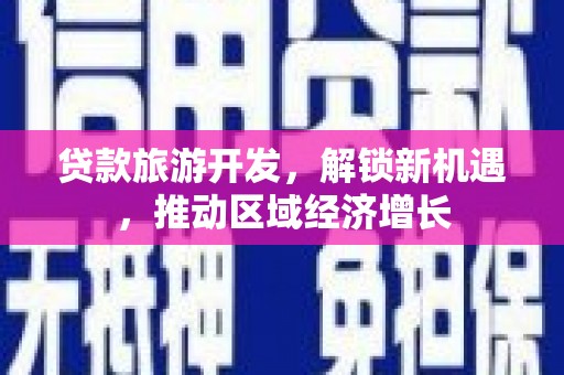 永福贷款旅游开发，解锁新机遇，推动区域经济增长