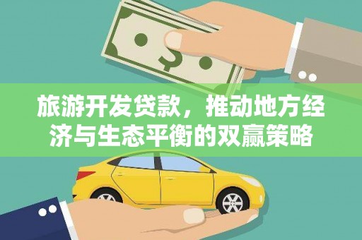 台西旅游开发贷款，推动地方经济与生态平衡的双赢策略