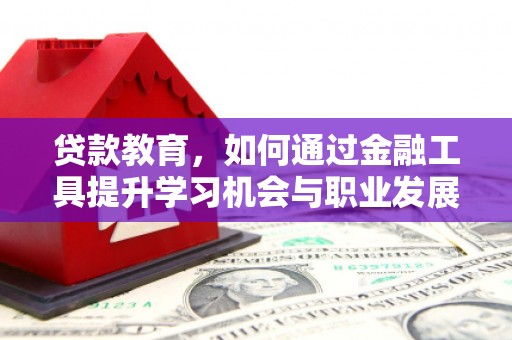 头屋贷款教育，如何通过金融工具提升学习机会与职业发展