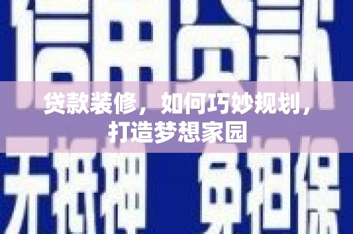 紫云贷款装修，如何巧妙规划，打造梦想家园