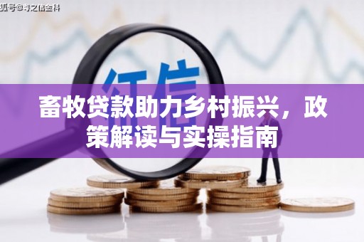 榆树畜牧贷款助力乡村振兴，政策解读与实操指南