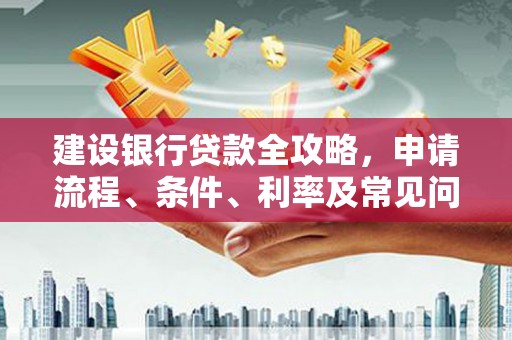 金平建设银行贷款全攻略，申请流程、条件、利率及常见问题解答