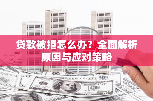宜宾贷款被拒怎么办？全面解析原因与应对策略