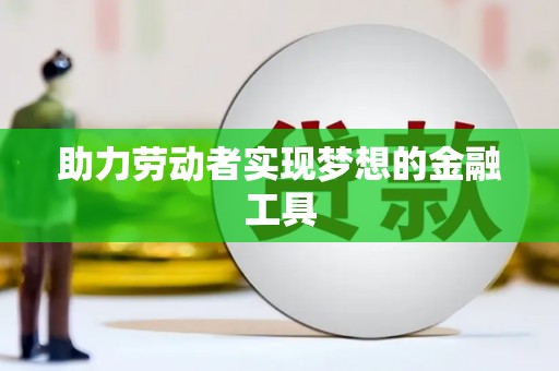 滑县助力劳动者实现梦想的金融工具
