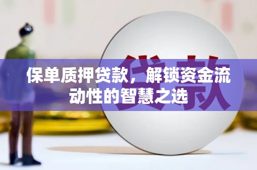唐山保单质押贷款，解锁资金流动性的智慧之选