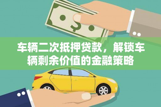 永新车辆二次抵押贷款，解锁车辆剩余价值的金融策略